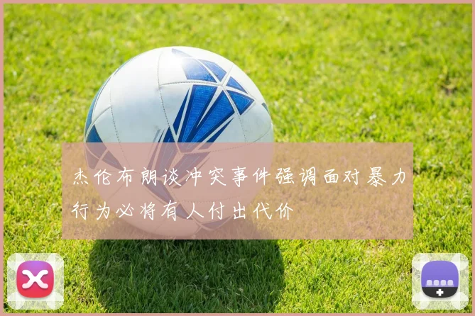 杰伦布朗谈冲突事件强调面对暴力行为必将有人付出代价