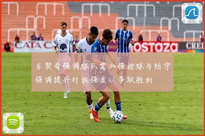 东契奇强调球队需加强控球与防守强调提升对抗强度以争取胜利