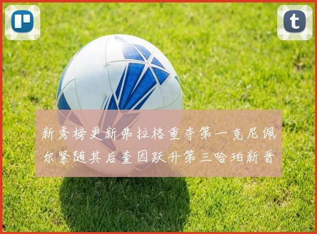 新秀榜更新弗拉格重夺第一克尼佩尔紧随其后奎因跃升第三哈珀新晋入榜