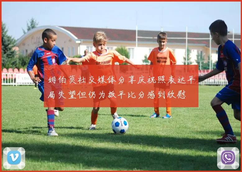 姆伯莫社交媒体分享庆祝照表达平局失望但仍为扳平比分感到欣慰