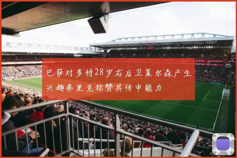 巴萨对多特28岁右后卫莱尔森产生兴趣弗里克称赞其传中能力