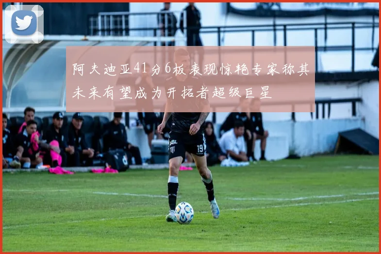 阿夫迪亚41分6板表现惊艳专家称其未来有望成为开拓者超级巨星