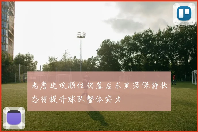 老詹进攻顺位仍落后东里若保持状态将提升球队整体实力