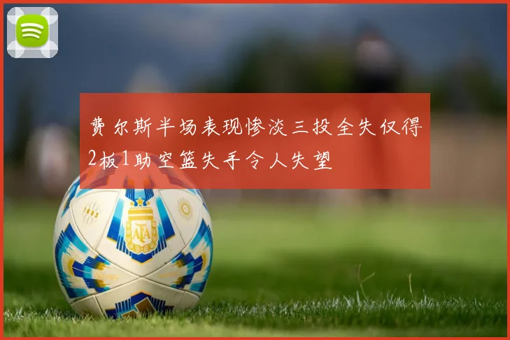 费尔斯半场表现惨淡三投全失仅得2板1助空篮失手令人失望