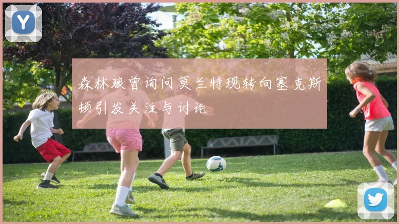 森林狼曾询问莫兰特现转向塞克斯顿引发关注与讨论