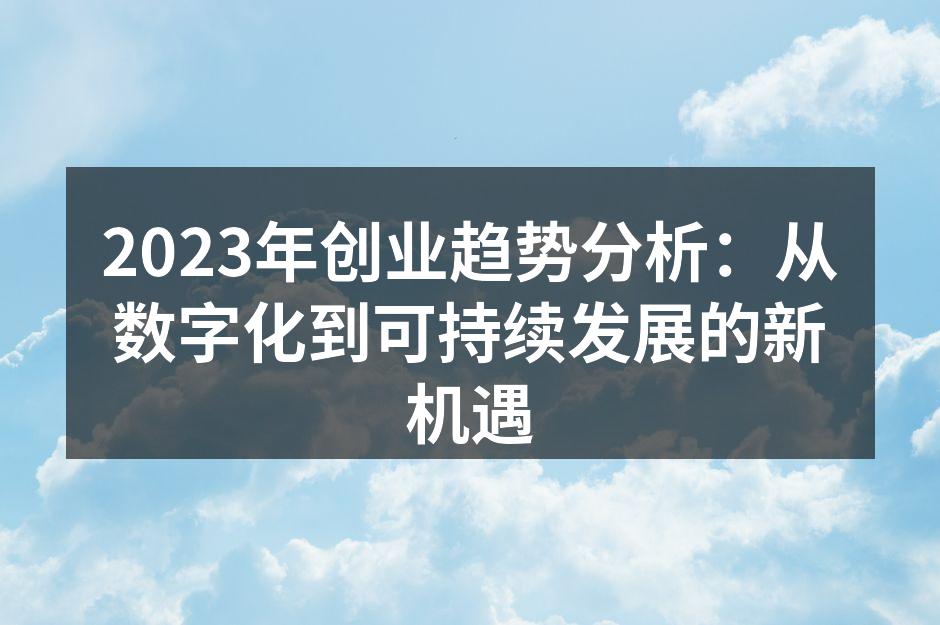 2023年创业趋势分析：从数字化到可持续发展的新机遇